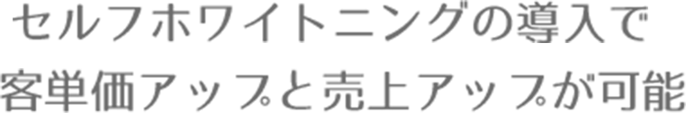 セルフホワイトニングの導入で客単価アップと売上アップが可能