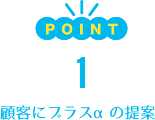 POINT1/顧客にプラスαの提案